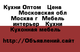 Кухни Оптом › Цена ­ 100 000 - Московская обл., Москва г. Мебель, интерьер » Кухни. Кухонная мебель   